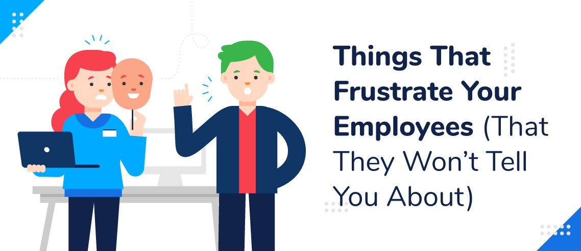 5 Things That Frustrate Your Employees (That They Won’t Tell You About)